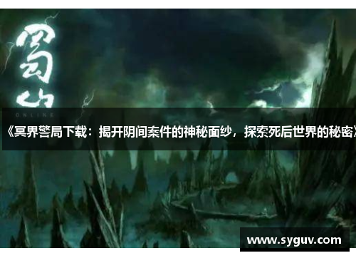 《冥界警局下载：揭开阴间案件的神秘面纱，探索死后世界的秘密》