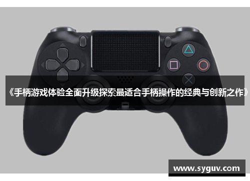 《手柄游戏体验全面升级探索最适合手柄操作的经典与创新之作》